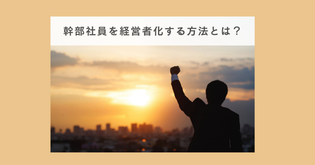 幹部社員を経営者化する方法とは？