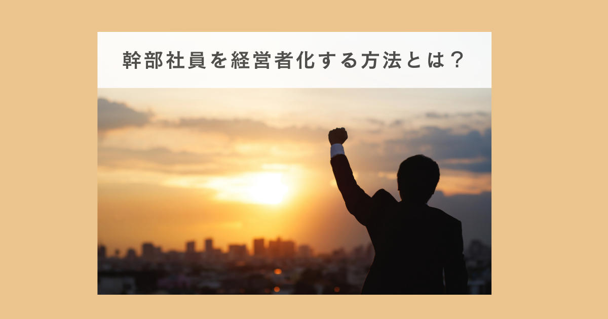 幹部社員を経営者化する方法とは？