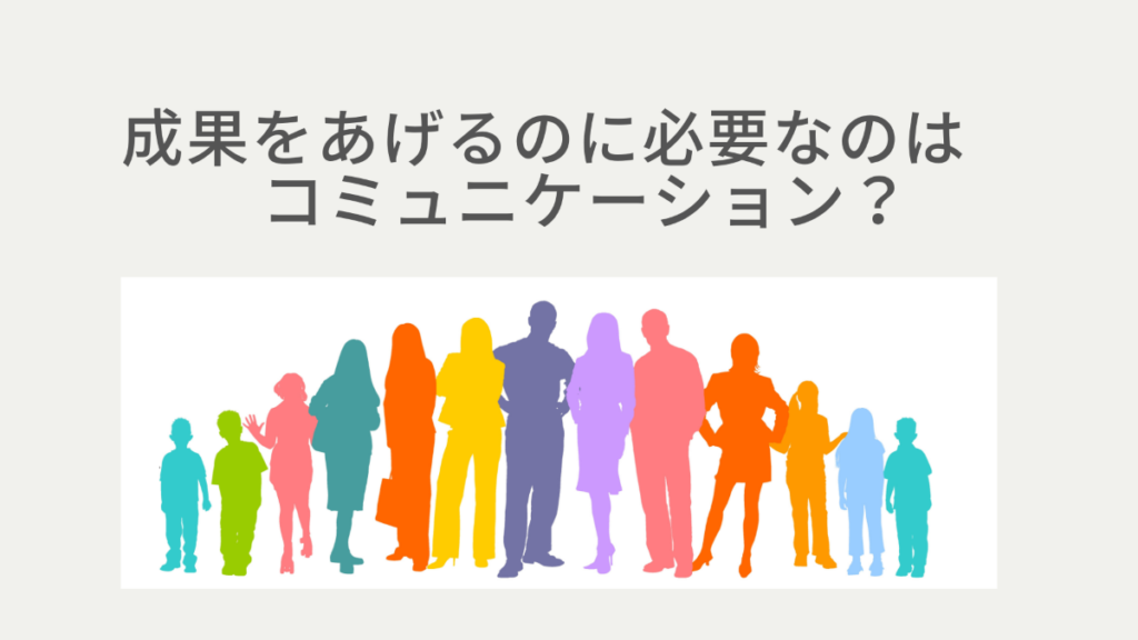 成果をあげるのに必要なのはコミュニケーション？