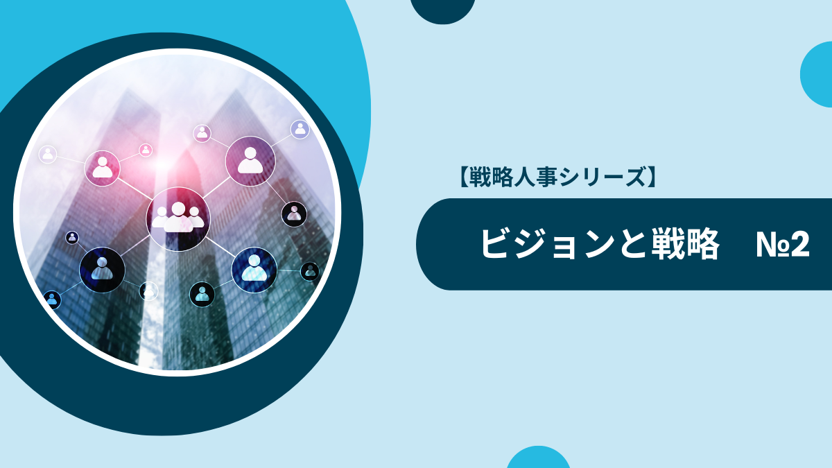 【戦略人事シリーズ】必須！「ビジョンと戦略」　№2